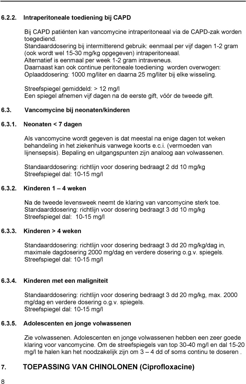 Daarnaast kan ook continue peritoneale toediening worden overwogen: Oplaaddosering: 1000 mg/liter en daarna 25 mg/liter bij elke wisseling.