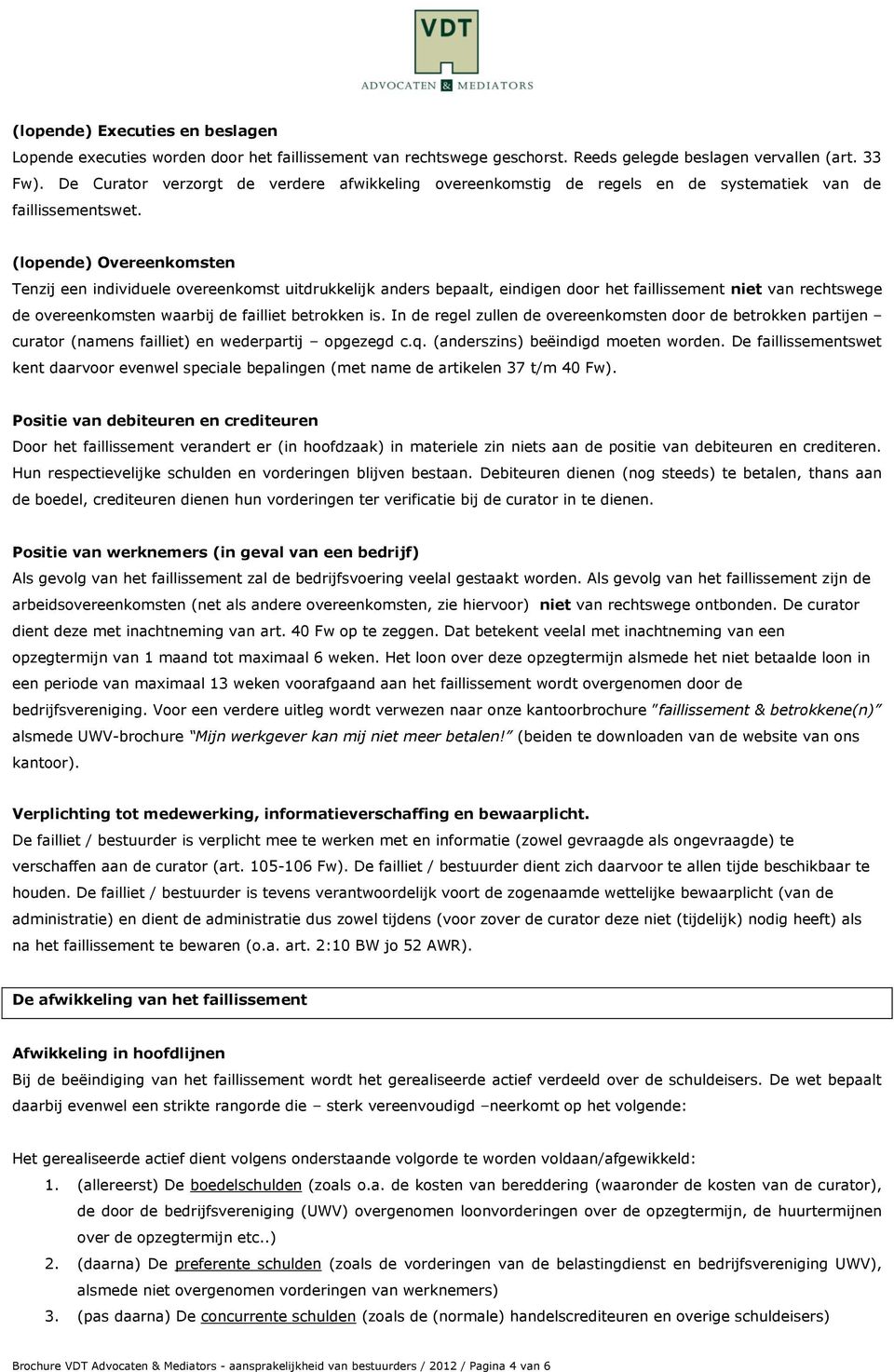 (lopende) Overeenkomsten Tenzij een individuele overeenkomst uitdrukkelijk anders bepaalt, eindigen door het faillissement niet van rechtswege de overeenkomsten waarbij de failliet betrokken is.