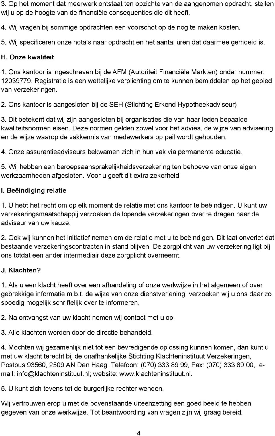 Ons kantoor is ingeschreven bij de AFM (Autoriteit Financiële Markten) onder nummer: 12039779. Registratie is een wettelijke verplichting om te kunnen bemiddelen op het gebied van verzekeringen. 2.