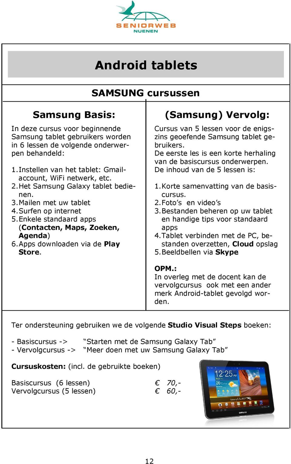 Enkele standaard apps (Contacten, Maps, Zoeken, Agenda) 6. Apps downloaden via de Play Store. (Samsung) Vervolg: Cursus van 5 lessen voor de enigszins geoefende Samsung tablet gebruikers.