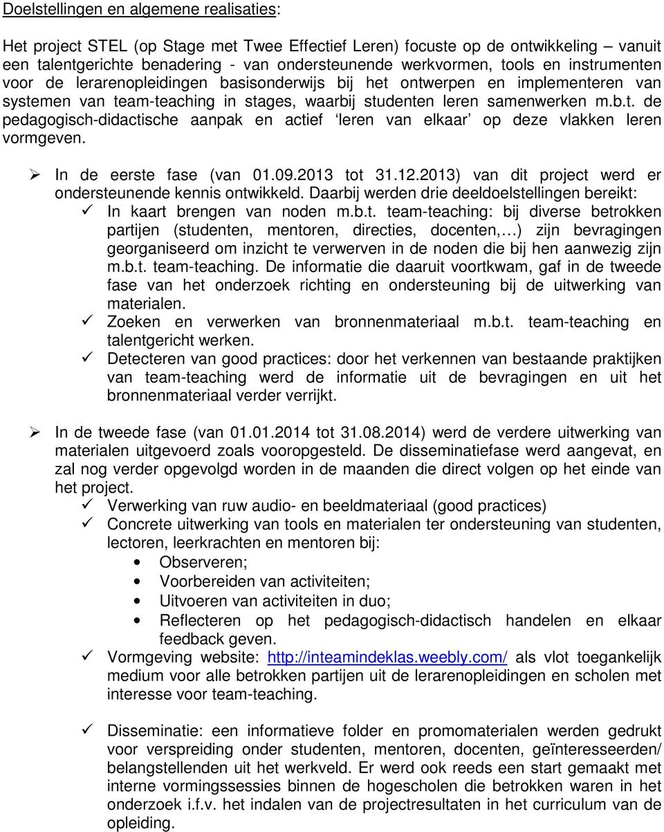 In de eerste fase (van 01.09.2013 tot 31.12.2013) van dit project werd er ondersteunende kennis ontwikkeld. Daarbij werden drie deeldoelstellingen bereikt: In kaart brengen van noden m.b.t. team-teaching: bij diverse betrokken partijen (studenten, mentoren, directies, docenten, ) zijn bevragingen georganiseerd om inzicht te verwerven in de noden die bij hen aanwezig zijn m.