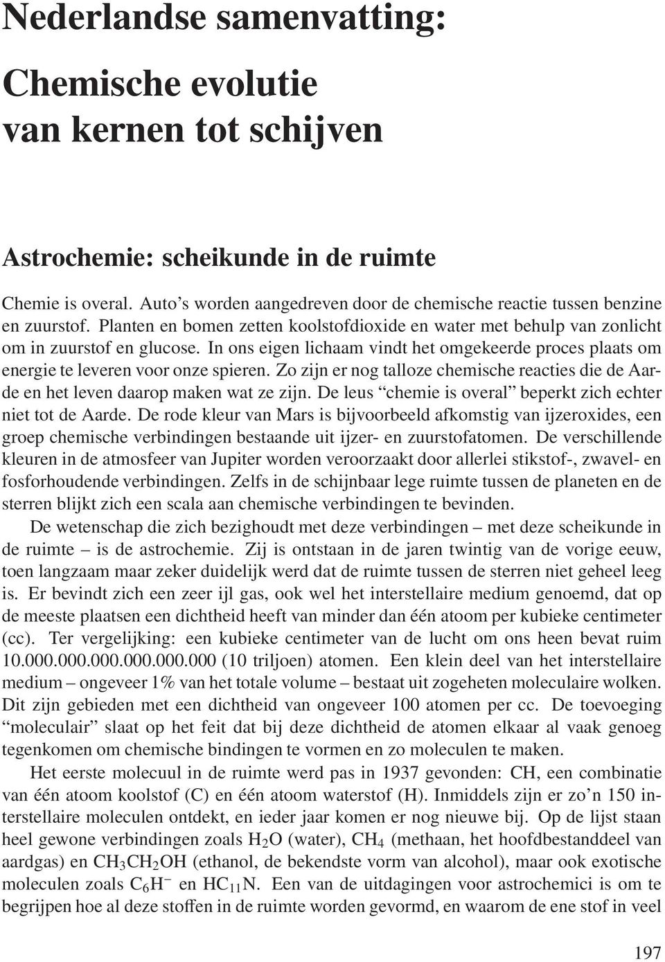 In ons eigen lichaam vindt het omgekeerde proces plaats om energie te leveren voor onze spieren. Zo zijn er nog talloze chemische reacties die de Aarde en het leven daarop maken wat ze zijn.