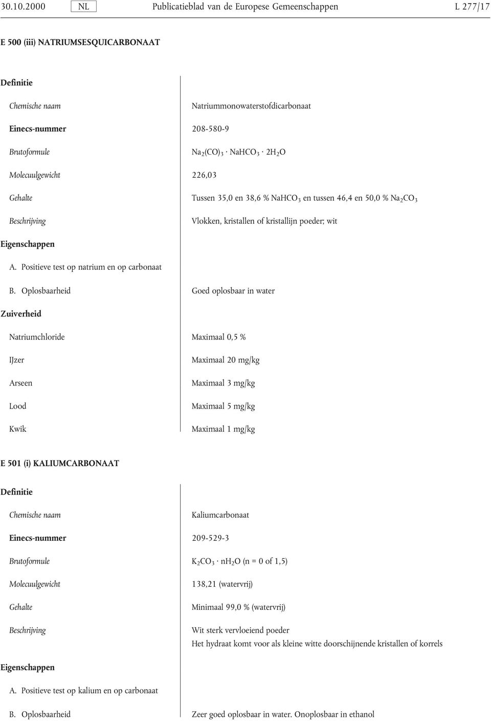 Oplosbaarheid Goed oplosbaar in water Natriumchloride Maximaal 0,5 % IJzer Maximaal 20 mg/kg E 501 (i) KALIUMCARBONAAT Kaliumcarbonaat Einecs-nummer 209-529-3 K 2 CO 3 nh 2 O (n = 0 of 1,5)