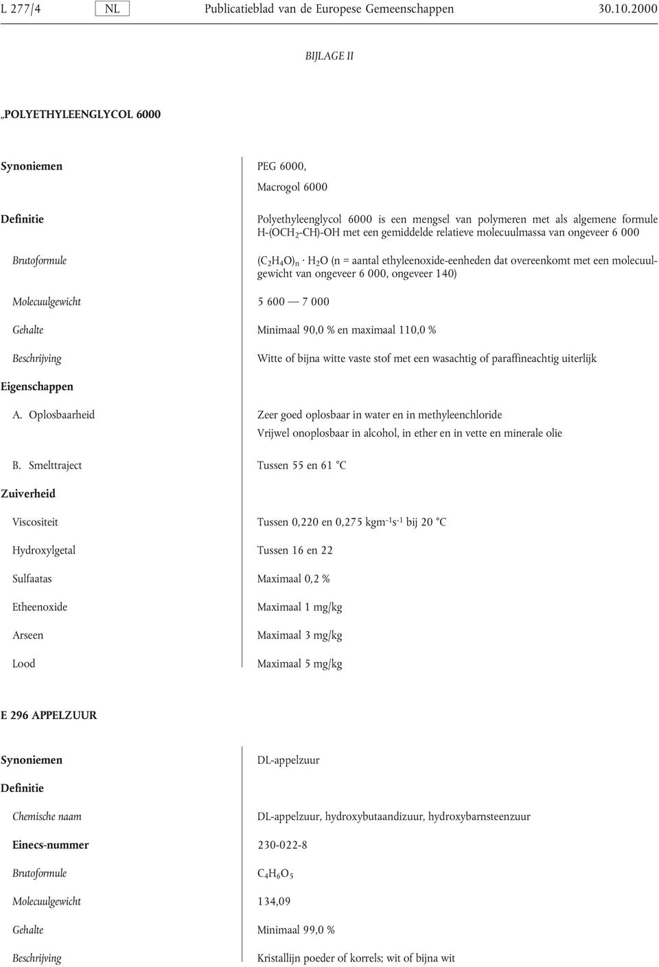 molecuulmassa van ongeveer 6 000 (C 2 H 4 O) n H 2 O (n = aantal ethyleenoxide-eenheden dat overeenkomt met een molecuulgewicht van ongeveer 6 000, ongeveer 140) Molecuulgewicht 5 600 7 000 Minimaal