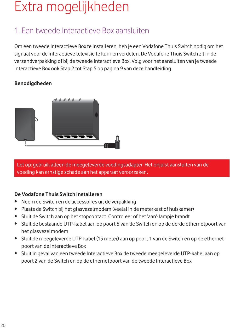 De Vodafone Thuis Switch zit in de verzendverpakking of bij de tweede Interactieve Box. Volg voor het aansluiten van je tweede Interactieve Box ook Stap 2 tot Stap 5 op pagina 9 van deze handleiding.
