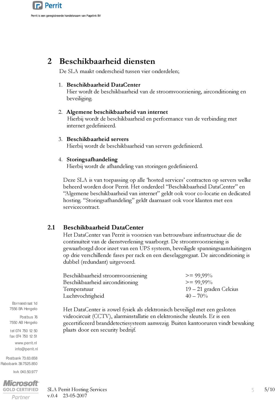 Beschikbaarheid servers Hierbij wordt de beschikbaarheid van servers gedefinieerd. 4. Storingsafhandeling Hierbij wordt de afhandeling van storingen gedefinieerd.