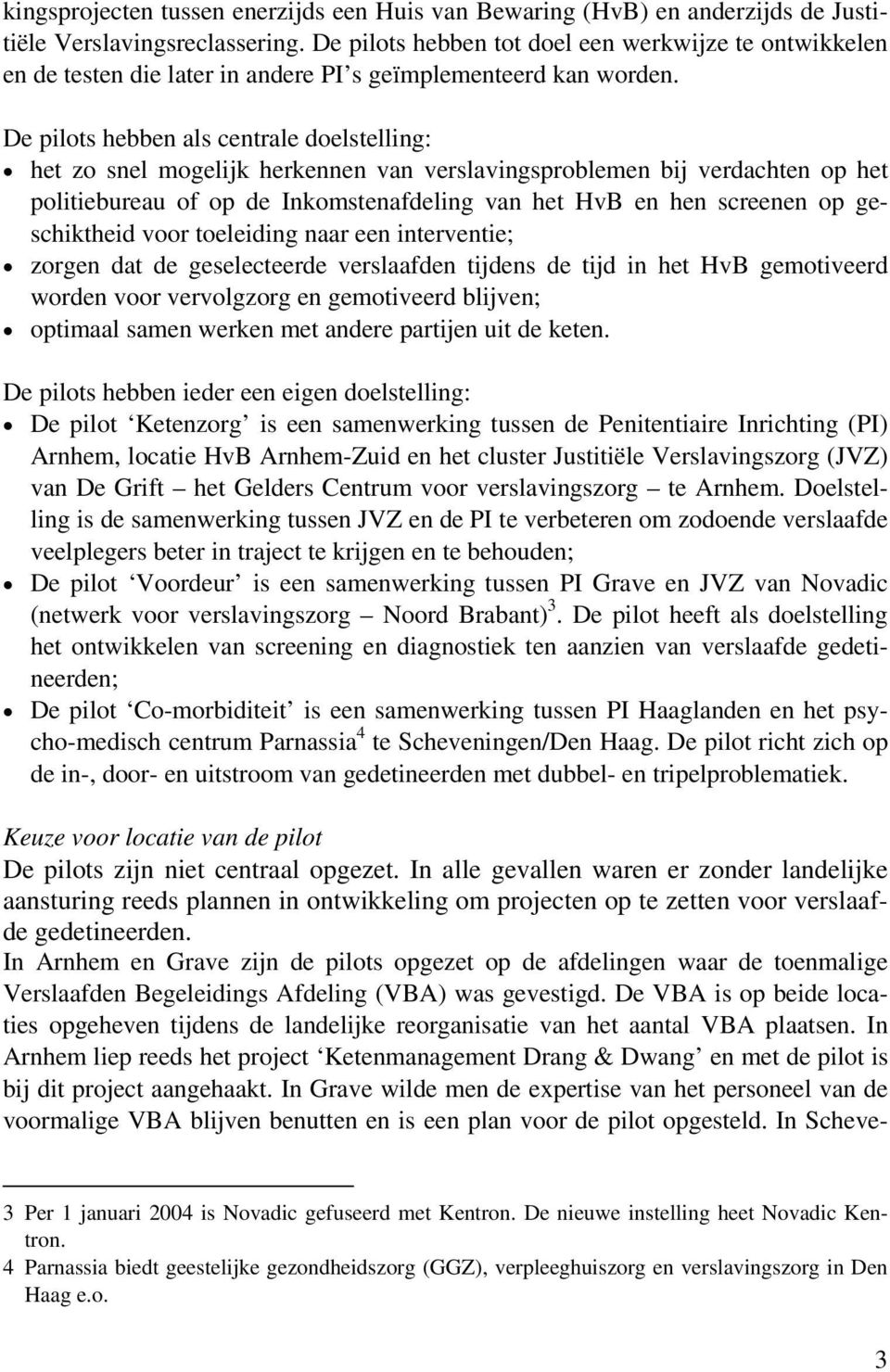 De pilots hebben als centrale doelstelling: het zo snel mogelijk herkennen van verslavingsproblemen bij verdachten op het politiebureau of op de Inkomstenafdeling van het HvB en hen screenen op