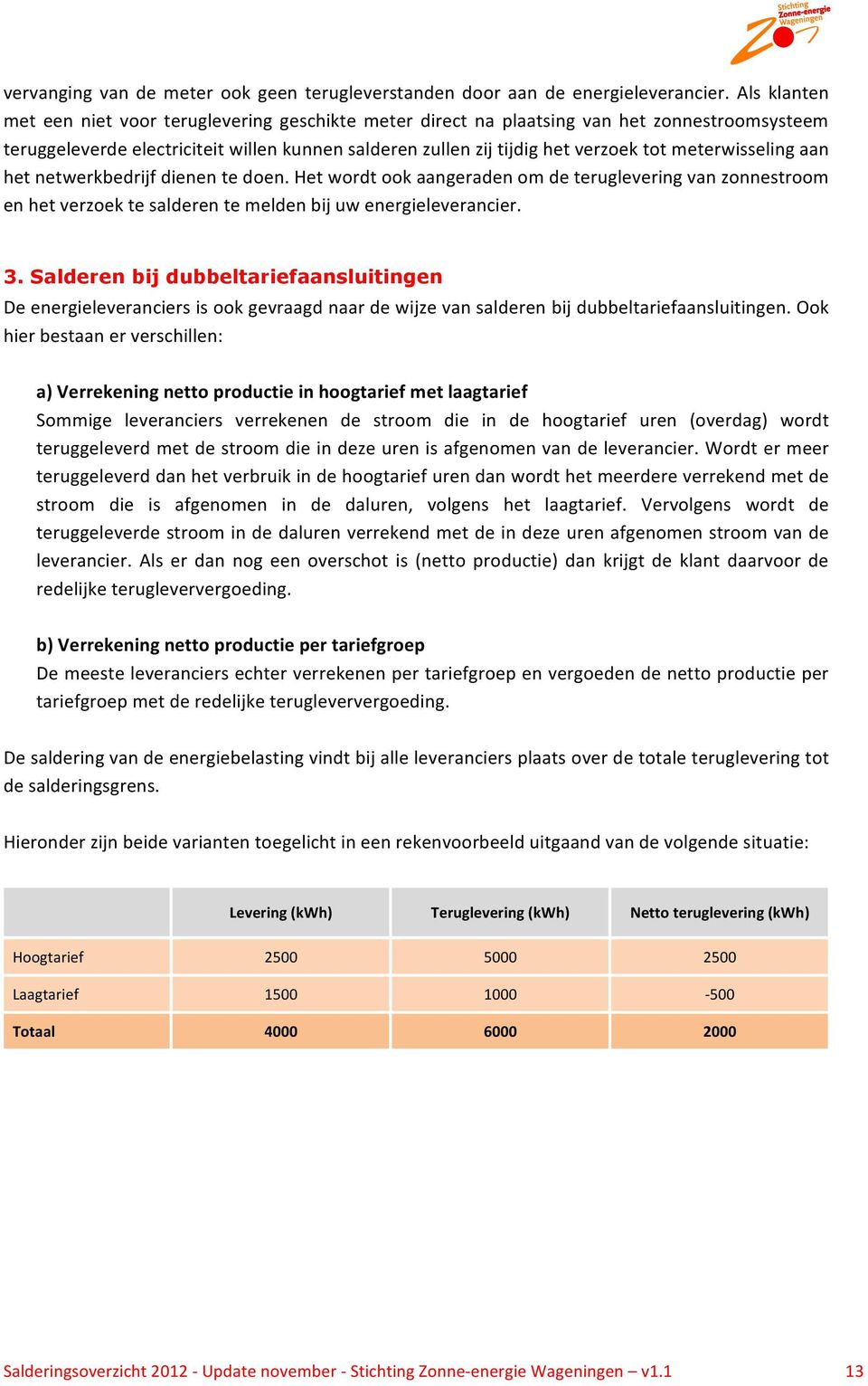 meterwisseling aan het netwerkbedrijf dienen te doen. Het wordt ook aangeraden om de teruglevering van zonnestroom en het verzoek te salderen te melden bij uw energieleverancier. 3.