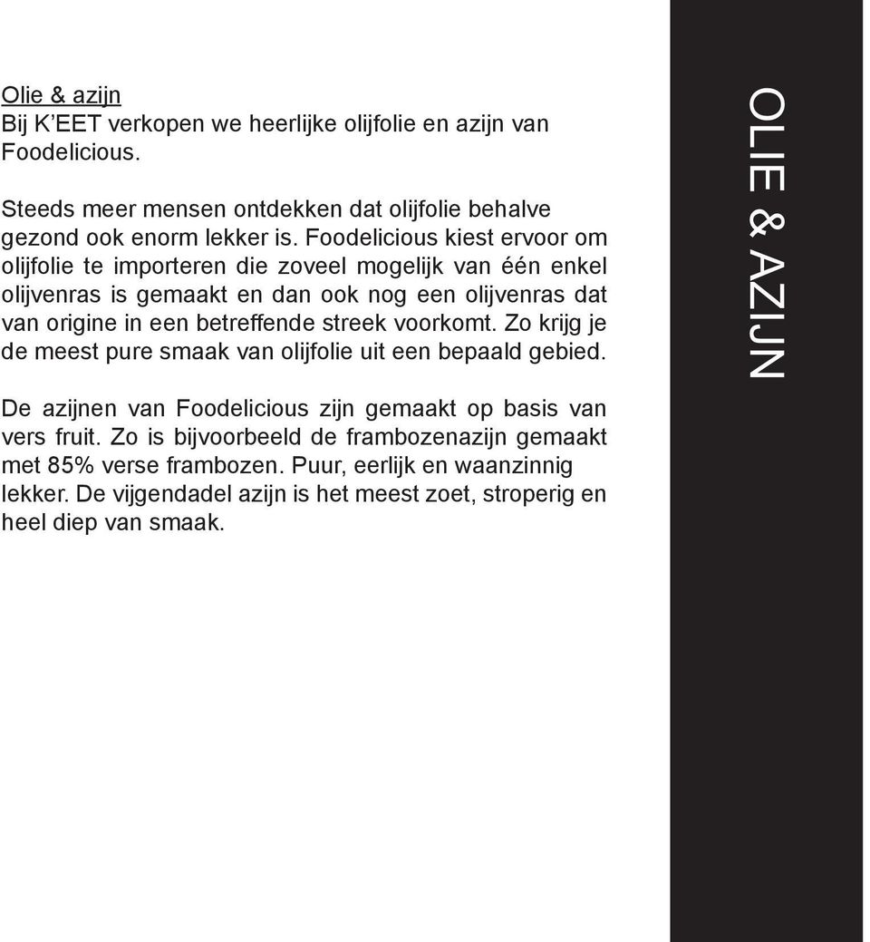 betreffende streek voorkomt. Zo krijg je de meest pure smaak van olijfolie uit een bepaald gebied. De azijnen van Foodelicious zijn gemaakt op basis van vers fruit.