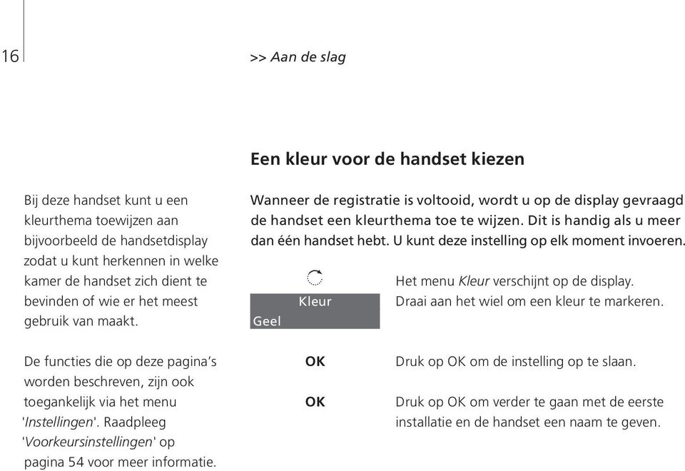 Dit is handig als u meer dan één handset hebt. U kunt deze instelling op elk moment invoeren. Geel Kleur Het menu Kleur verschijnt op de display. Draai aan het wiel om een kleur te markeren.