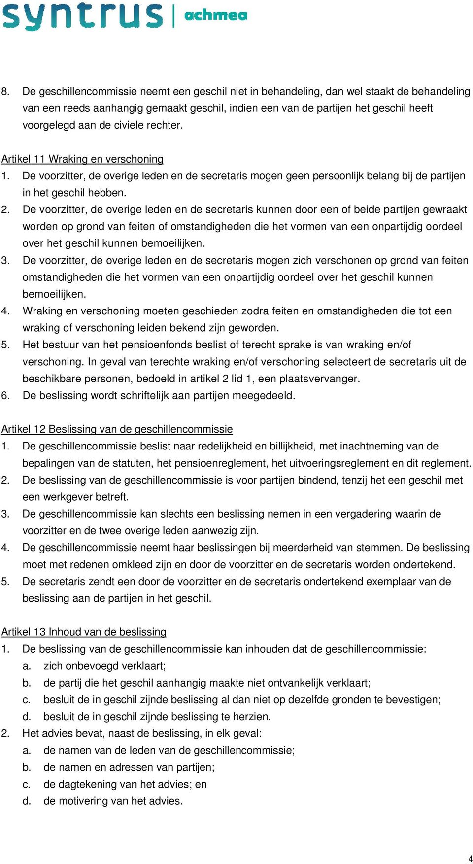 De voorzitter, de overige leden en de secretaris kunnen door een of beide partijen gewraakt worden op grond van feiten of omstandigheden die het vormen van een onpartijdig oordeel over het geschil