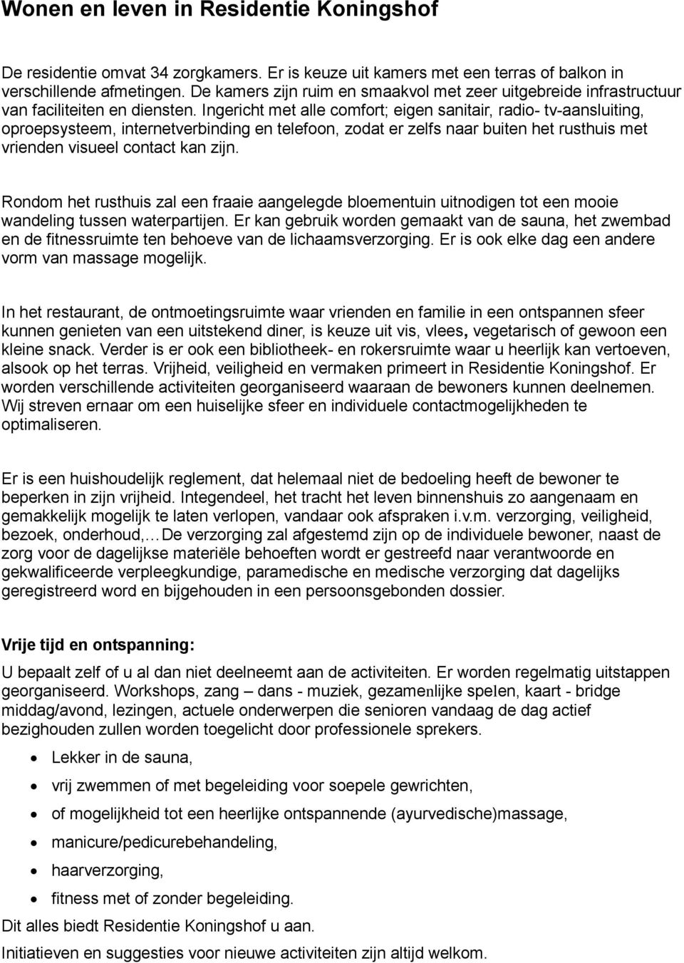 Ingericht met alle comfort; eigen sanitair, radio- tv-aansluiting, oproepsysteem, internetverbinding en telefoon, zodat er zelfs naar buiten het rusthuis met vrienden visueel contact kan zijn.