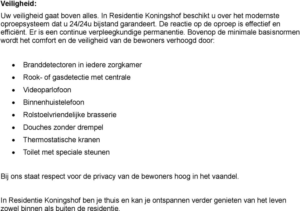 Bovenop de minimale basisnormen wordt het comfort en de veiligheid van de bewoners verhoogd door: Branddetectoren in iedere zorgkamer Rook- of gasdetectie met centrale Videoparlofoon