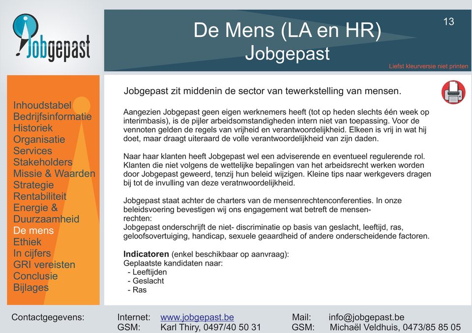 Voor de vennoten gelden de regels van vrijheid en verantwoordelijkheid. Elkeen is vrij in wat hij doet, maar draagt uiteraard de volle verantwoordelijkheid van zijn daden.