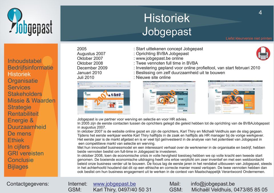 partner voor werving en selectie en voor HR advies. In 2005 zijn de eerste contacten tussen de oprichters gelegd die geleid hebben tot de oprichting van de BVBA in augustus 2007.