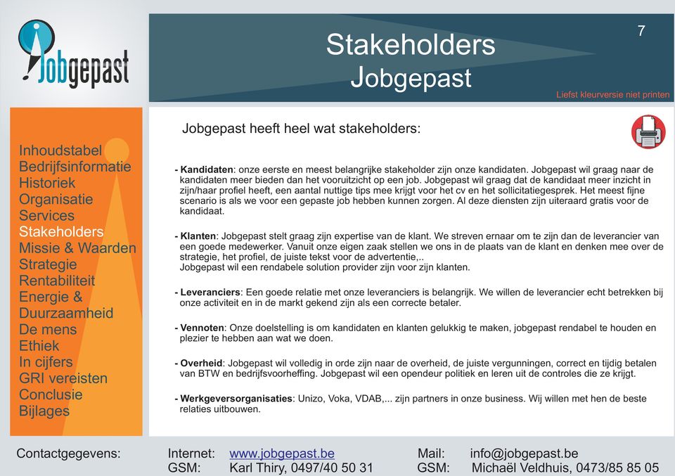 Het meest fijne scenario is als we voor een gepaste job hebben kunnen zorgen. Al deze diensten zijn uiteraard gratis voor de kandidaat. - Klanten: stelt graag zijn expertise van de klant.