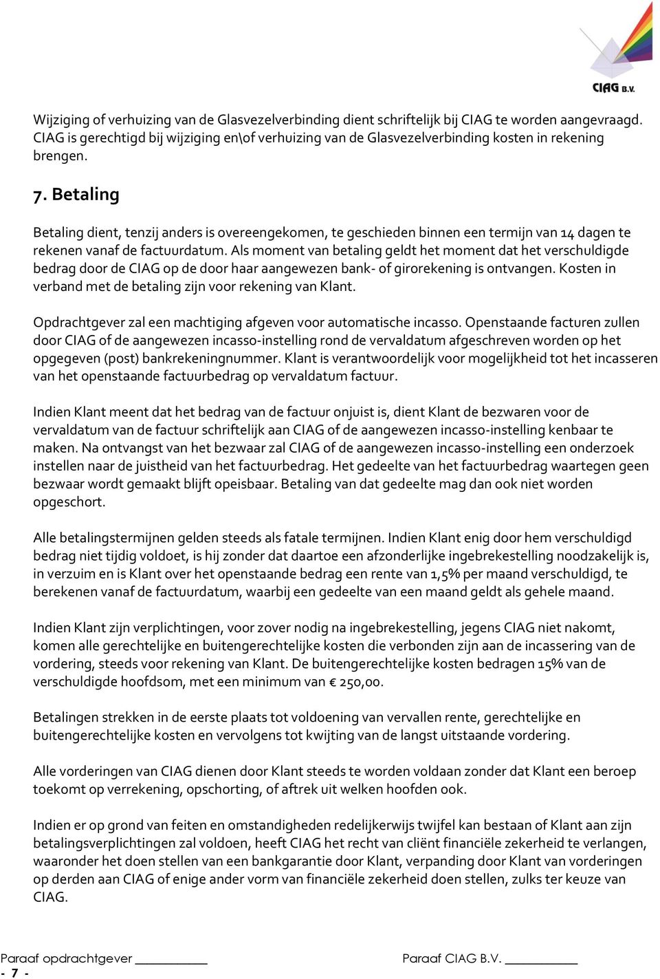 Betaling Betaling dient, tenzij anders is overeengekomen, te geschieden binnen een termijn van 14 dagen te rekenen vanaf de factuurdatum.