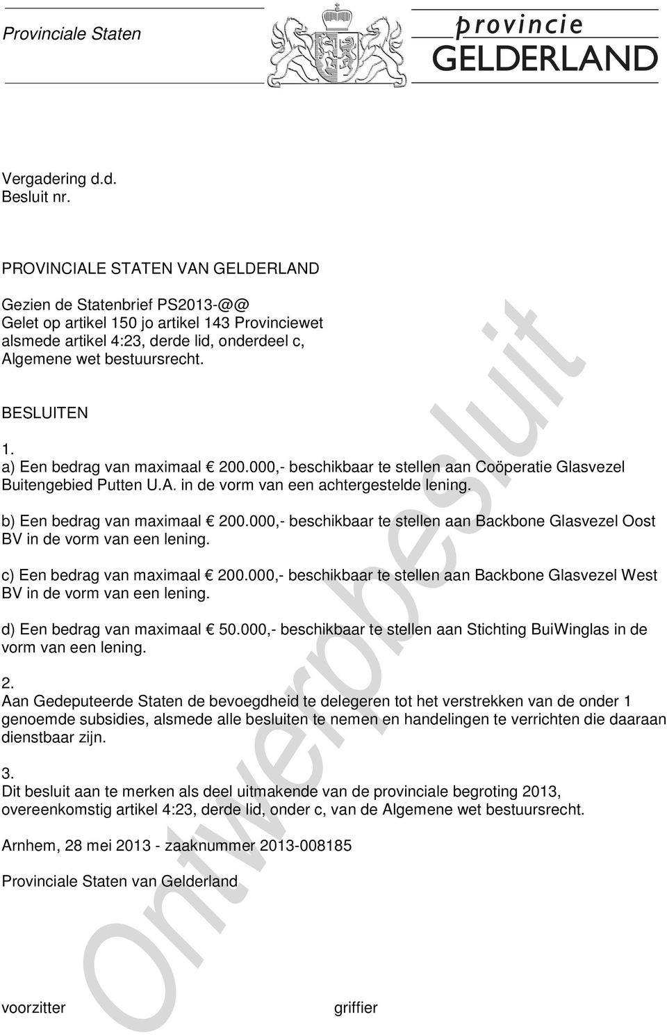 BESLUITEN 1. a) Een bedrag van maximaal 200.000,- beschikbaar te stellen aan Coöperatie Glasvezel Buitengebied Putten U.A. in de vorm van een achtergestelde lening. b) Een bedrag van maximaal 200.