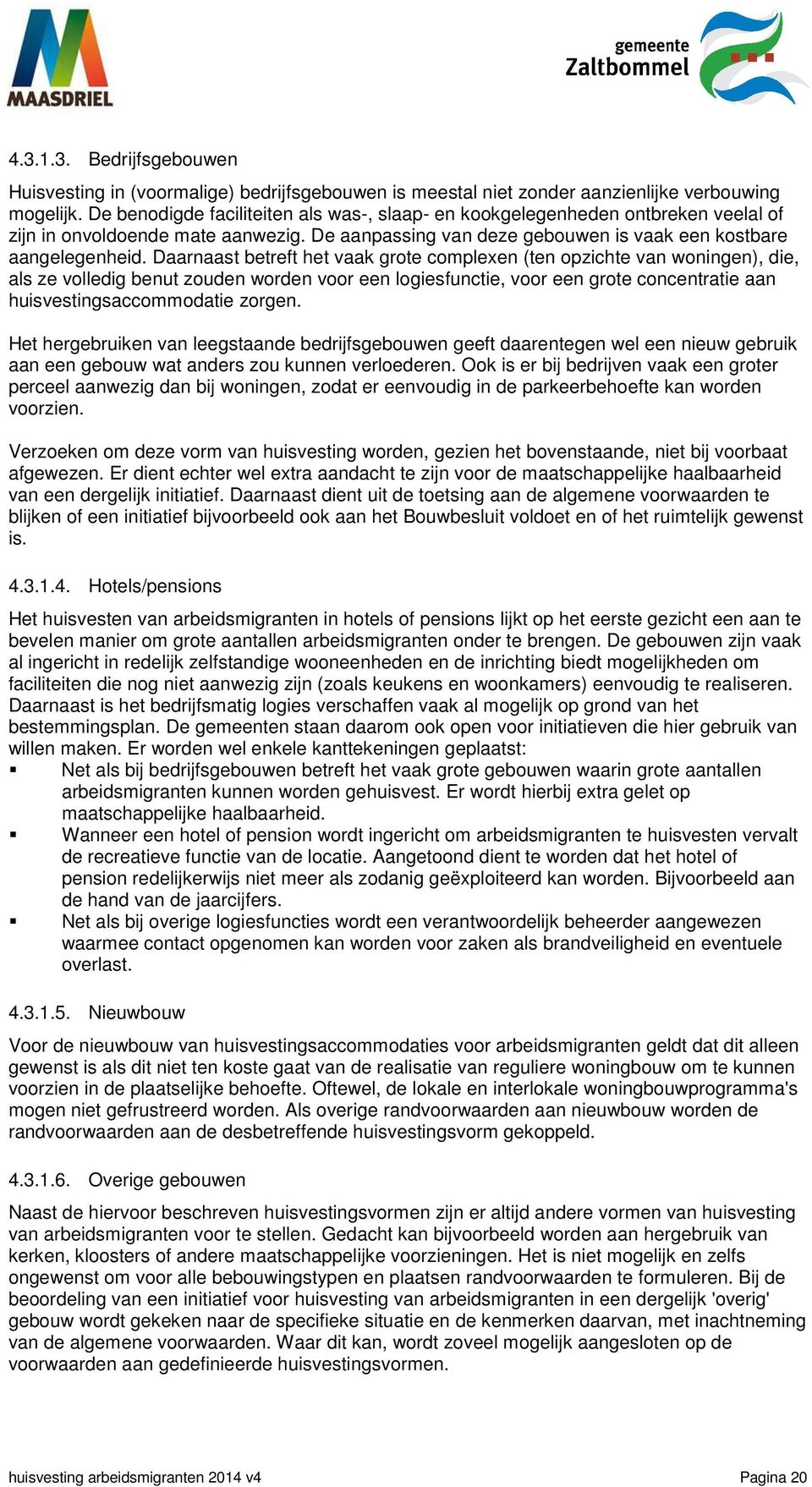 Daarnaast betreft het vaak grote complexen (ten opzichte van woningen), die, als ze volledig benut zouden worden voor een logiesfunctie, voor een grote concentratie aan huisvestingsaccommodatie