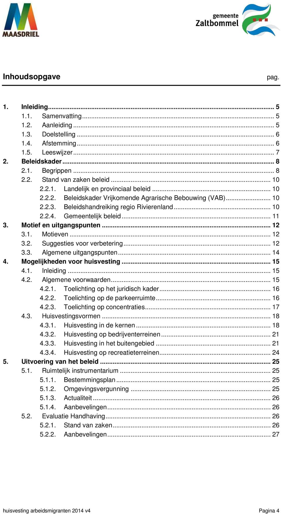 Motief en uitgangspunten... 12 3.1. Motieven... 12 3.2. Suggesties voor verbetering... 12 3.3. Algemene uitgangspunten... 14 4. Mogelijkheden voor huisvesting... 15 4.1. Inleiding... 15 4.2. Algemene voorwaarden.