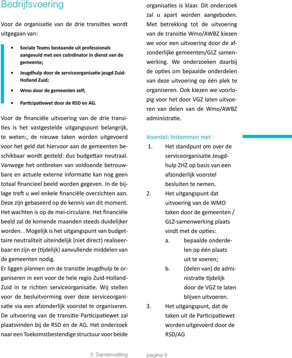 Voor de financiële uitvoering van de drie transities is het vastgestelde uitgangspunt belangrijk, te weten:, de nieuwe taken worden uitgevoerd voor het geld dat hiervoor aan de gemeenten beschikbaar