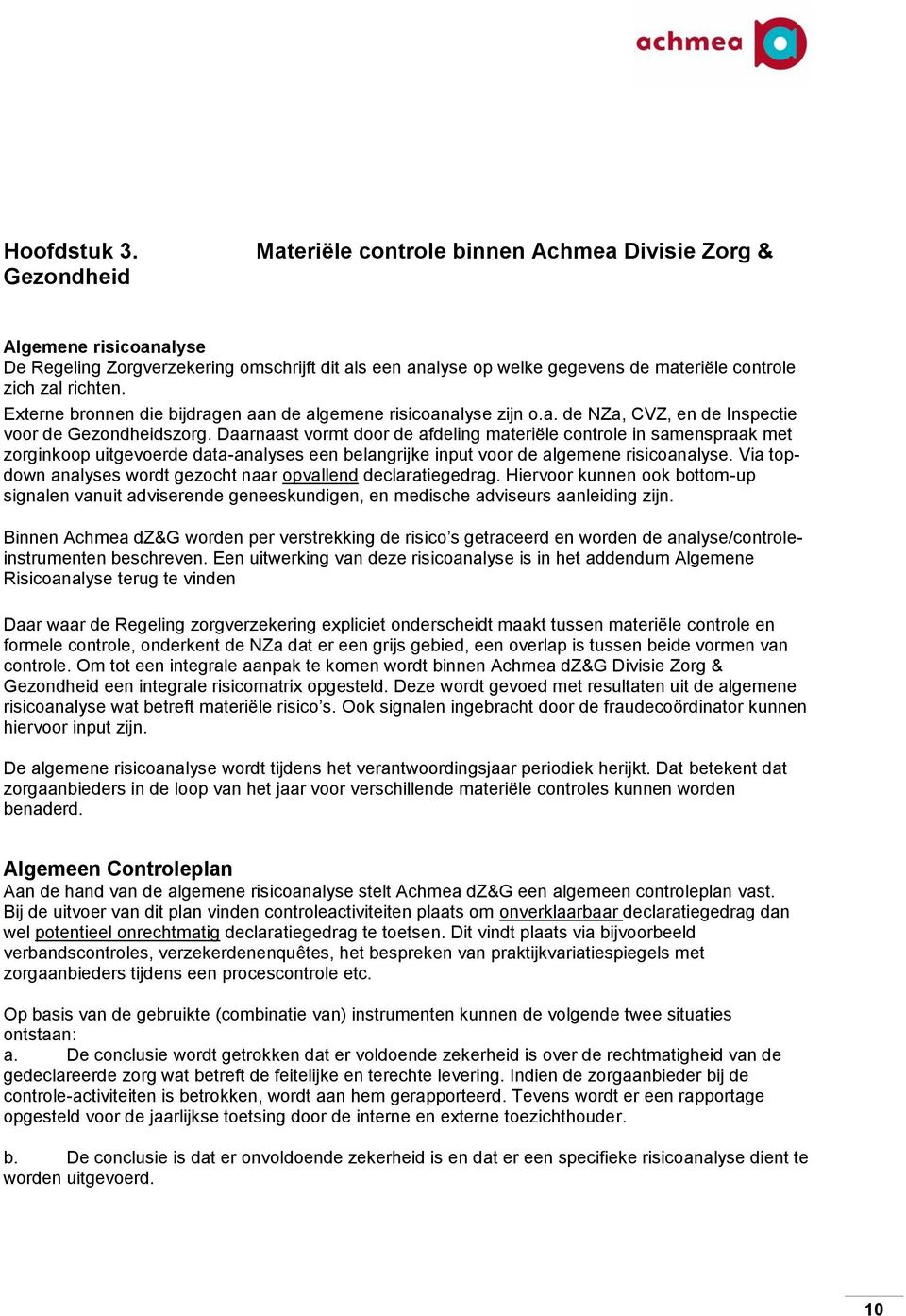 Externe bronnen die bijdragen aan de algemene risicoanalyse zijn o.a. de NZa, CVZ, en de Inspectie voor de Gezondheidszorg.