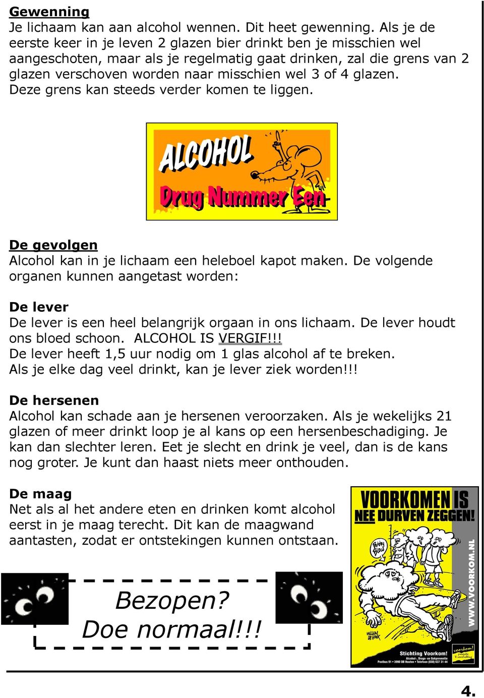 glazen. Deze grens kan steeds verder komen te liggen. De gevolgen Alcohol kan in je lichaam een heleboel kapot maken.