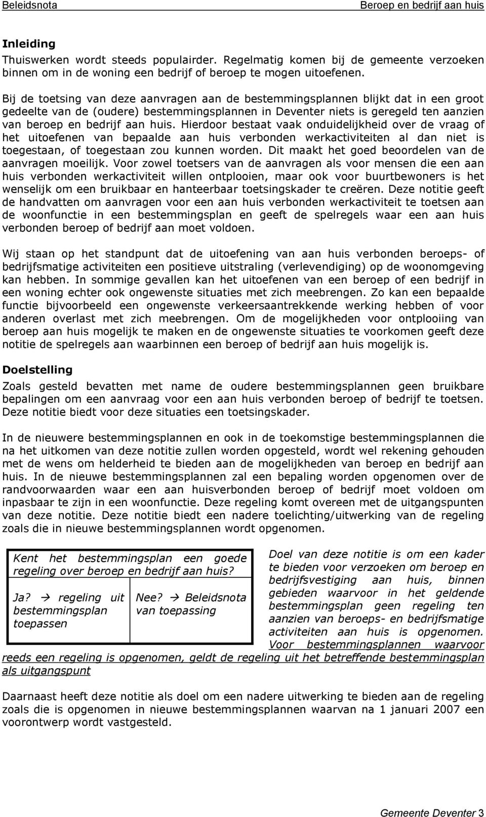 huis. Hierdoor bestaat vaak onduidelijkheid over de vraag of het uitoefenen van bepaalde aan huis verbonden werkactiviteiten al dan niet is toegestaan, of toegestaan zou kunnen worden.