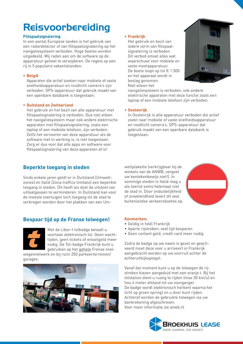 De regels op een rij in 5 populaire vakantielanden: België Apparaten die actief zoeken naar mobiele of vaste snelheidsapparatuur en roodlicht camera s zijn verboden.