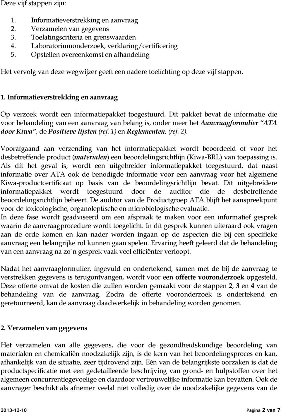 Informatieverstrekking en aanvraag Op verzoek wordt een informatiepakket toegestuurd.