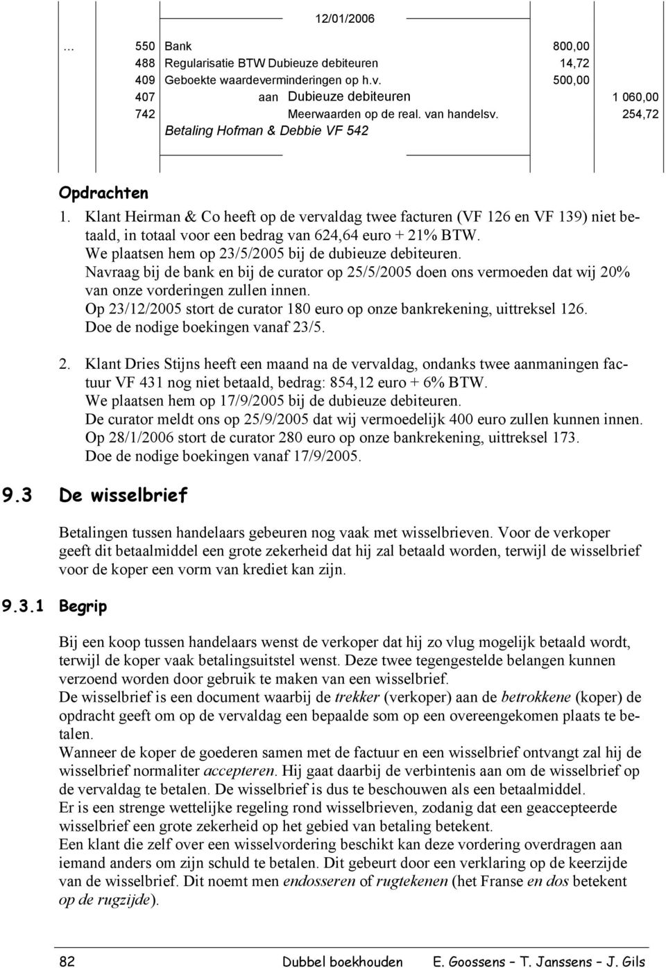 Klant Heirman & Co heeft op de vervaldag twee facturen (VF 126 en VF 139) niet betaald, in totaal voor een bedrag van 624,64 euro + 21% BTW. We plaatsen hem op 23/5/2005 bij de dubieuze debiteuren.