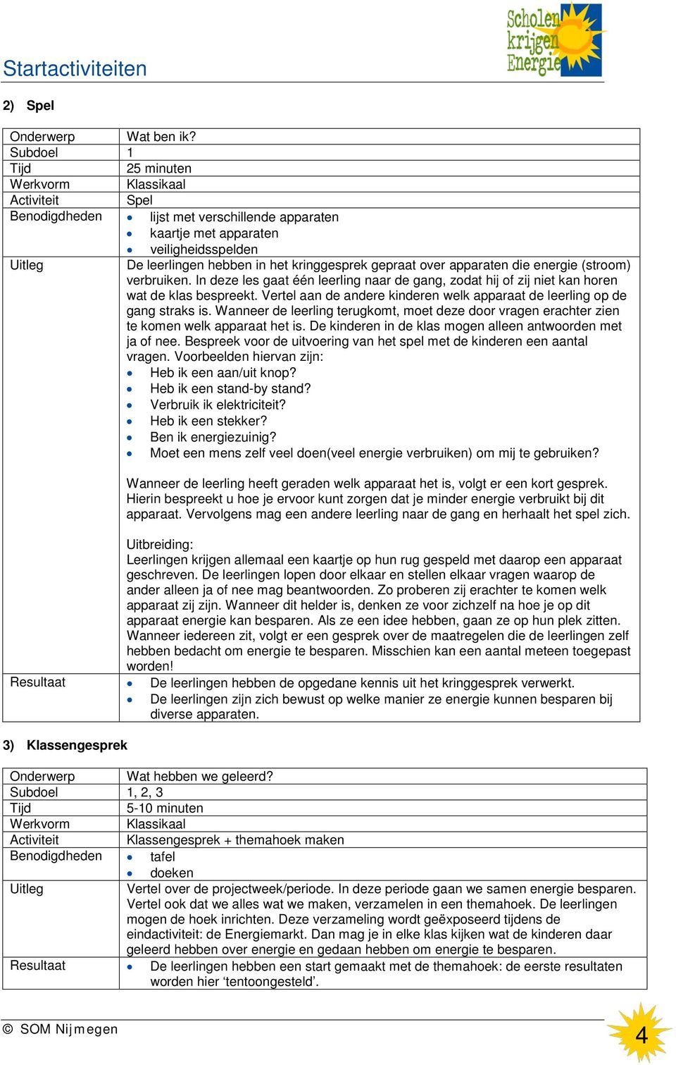 verbruiken. In deze les gaat één leerling naar de gang, zodat hij of zij niet kan horen wat de klas bespreekt. Vertel aan de andere kinderen welk apparaat de leerling op de gang straks is.