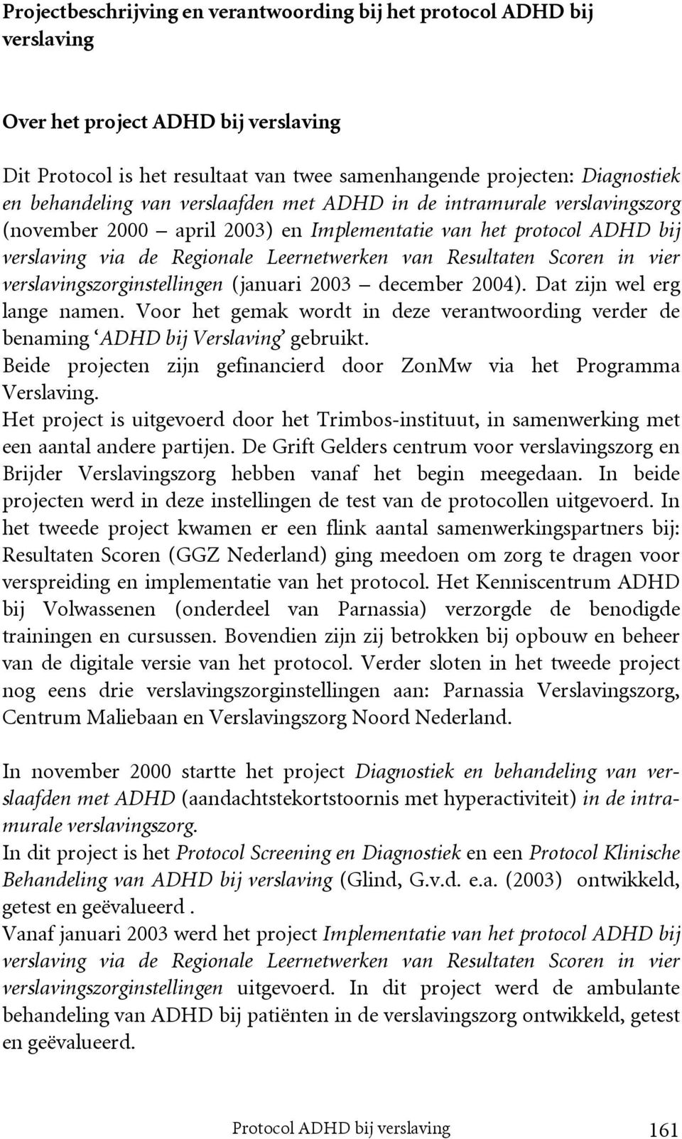 Scoren in vier verslavingszorginstellingen (januari 2003 december 2004). Dat zijn wel erg lange namen. Voor het gemak wordt in deze verantwoording verder de benaming ADHD bij Verslaving gebruikt.