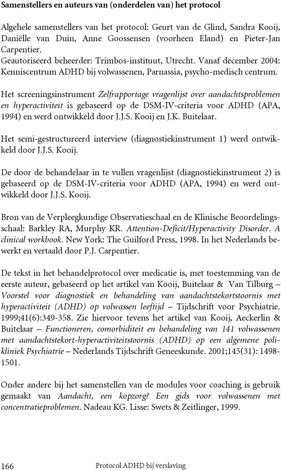 Het screeningsinstrument Zelfrapportage vragenlijst over aandachtsproblemen en hyperactiviteit is gebaseerd op de DSM-IV-criteria voor ADHD (APA, 1994) en werd ontwikkeld door J.J.S. Kooij en J.K. Buitelaar.
