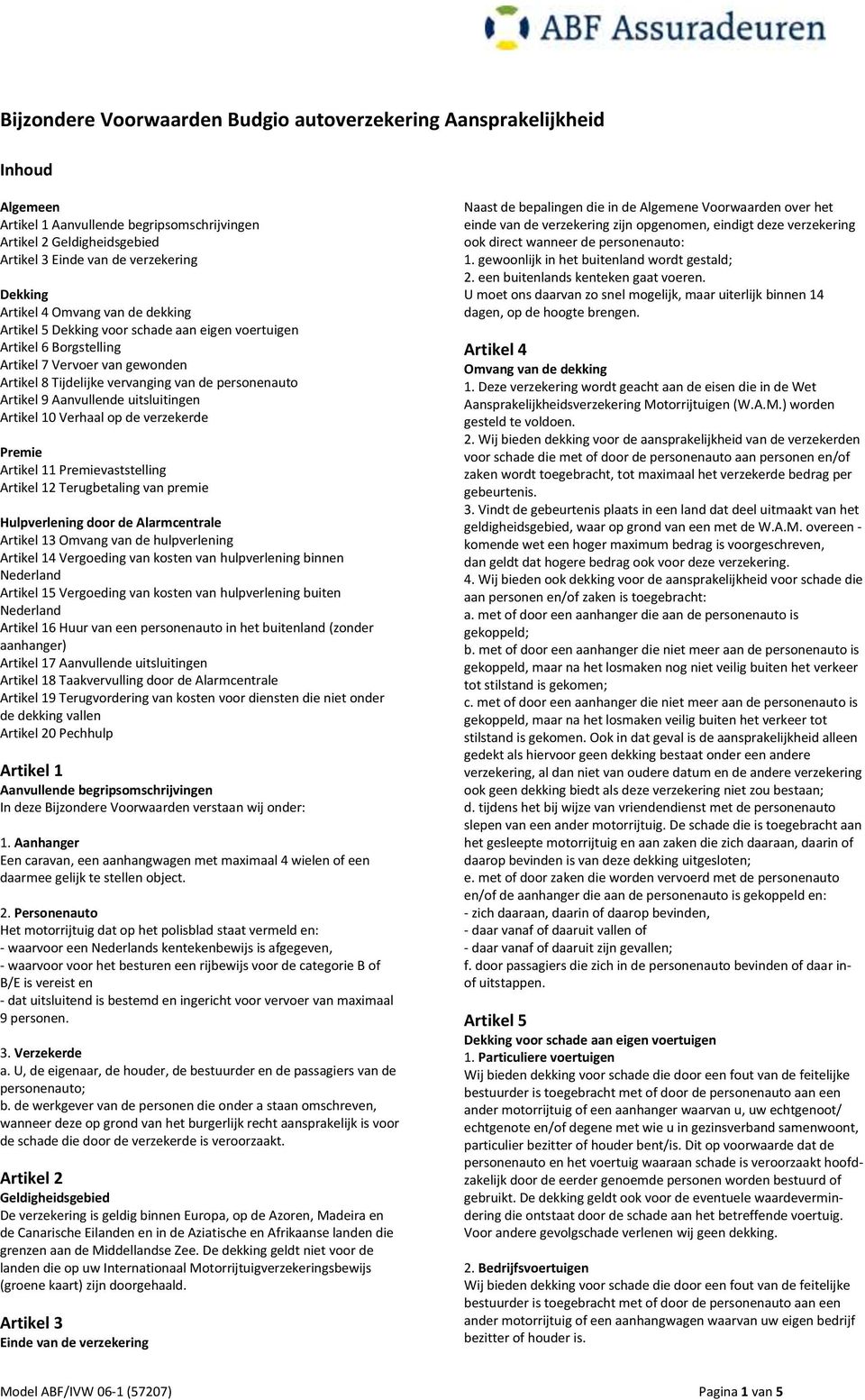 Aanvullende uitsluitingen Artikel 10 Verhaal op de verzekerde Premie Artikel 11 Premievaststelling Artikel 12 Terugbetaling van premie Hulpverlening door de Alarmcentrale Artikel 13 Omvang van de