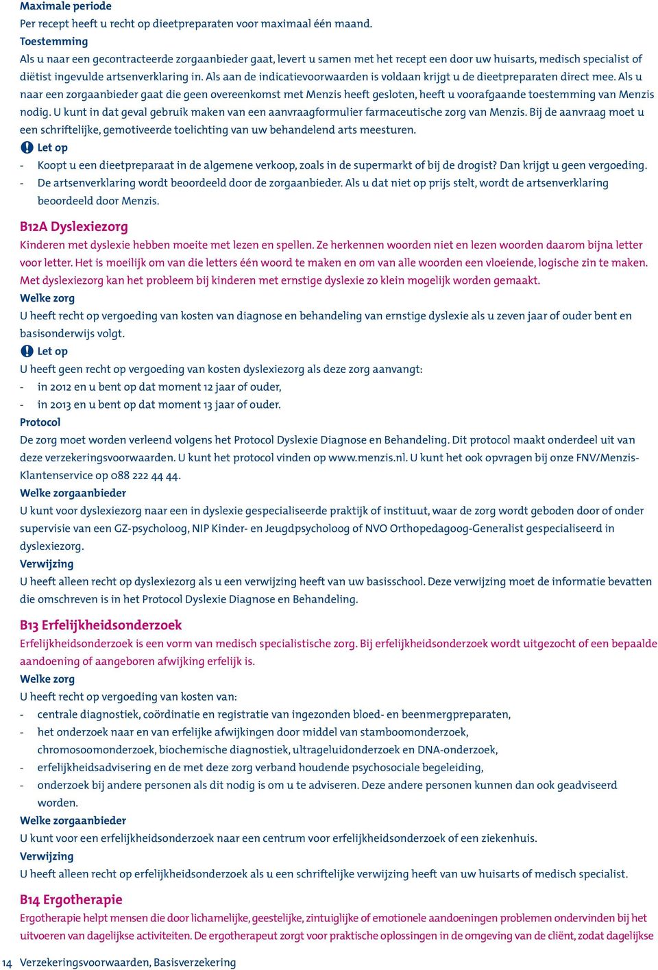 Als aan de indicatievoorwaarden is voldaan krijgt u de dieetpreparaten direct mee.