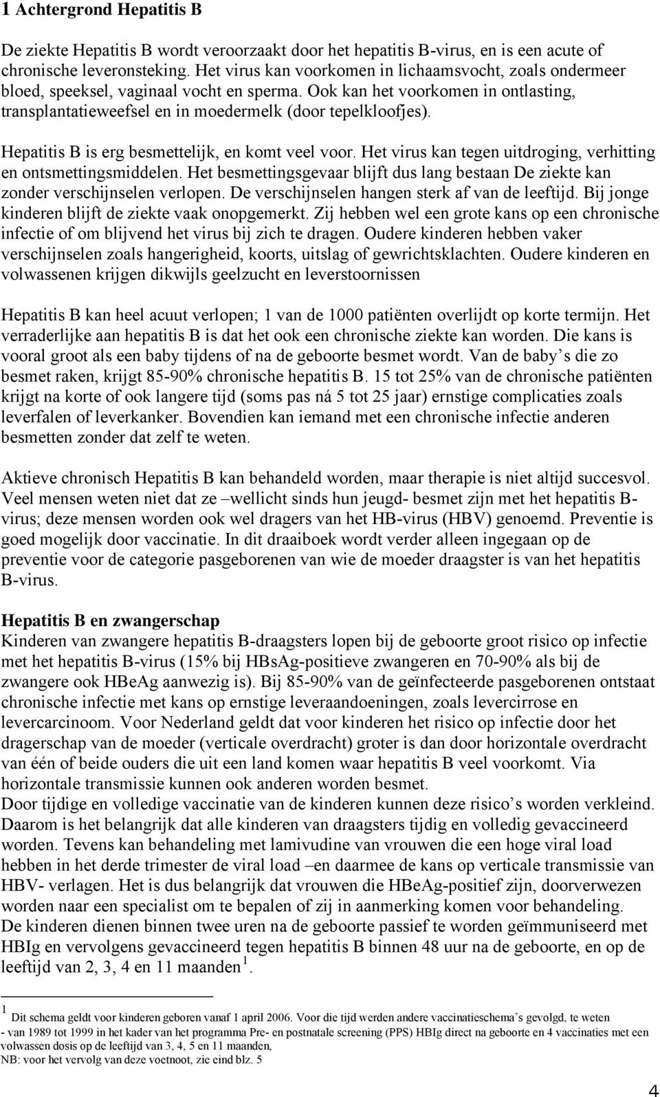 Hepatitis B is erg besmettelijk, en komt veel voor. Het virus kan tegen uitdroging, verhitting en ontsmettingsmiddelen.