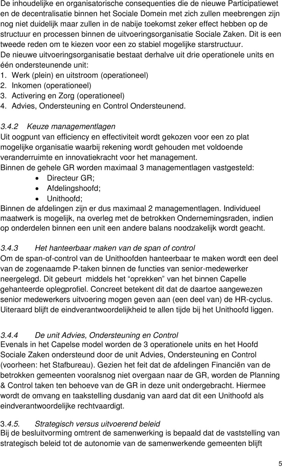 De nieuwe uitvoeringsorganisatie bestaat derhalve uit drie operationele units en één ondersteunende unit: 1. Werk (plein) en uitstroom (operationeel) 2. Inkomen (operationeel) 3.