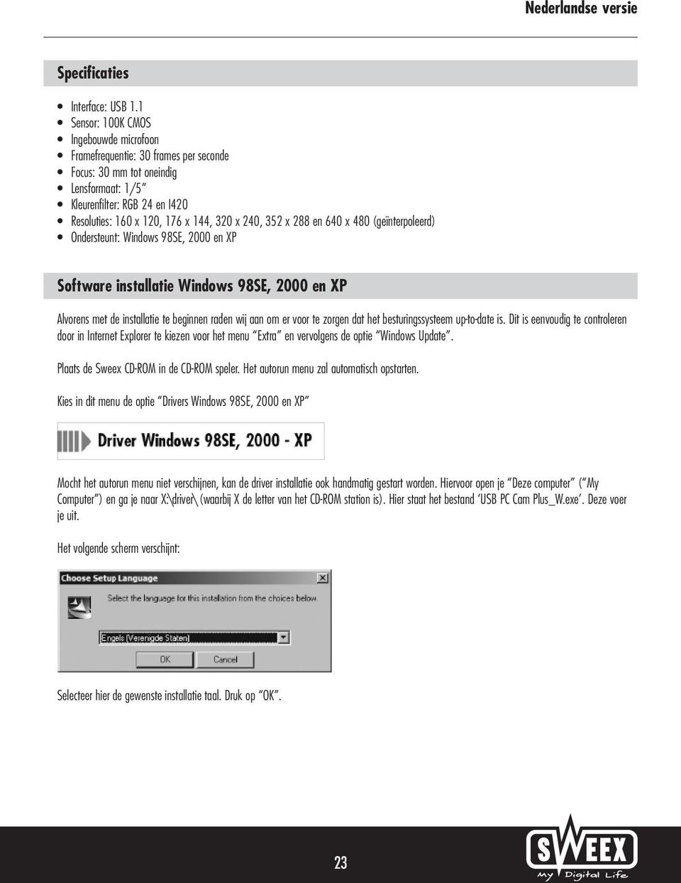 352 x 288 en 640 x 480 (geïnterpoleerd) Ondersteunt: Windows 98SE, 2000 en XP Software installatie Windows 98SE, 2000 en XP Alvorens met de installatie te beginnen raden wij aan om er voor te zorgen