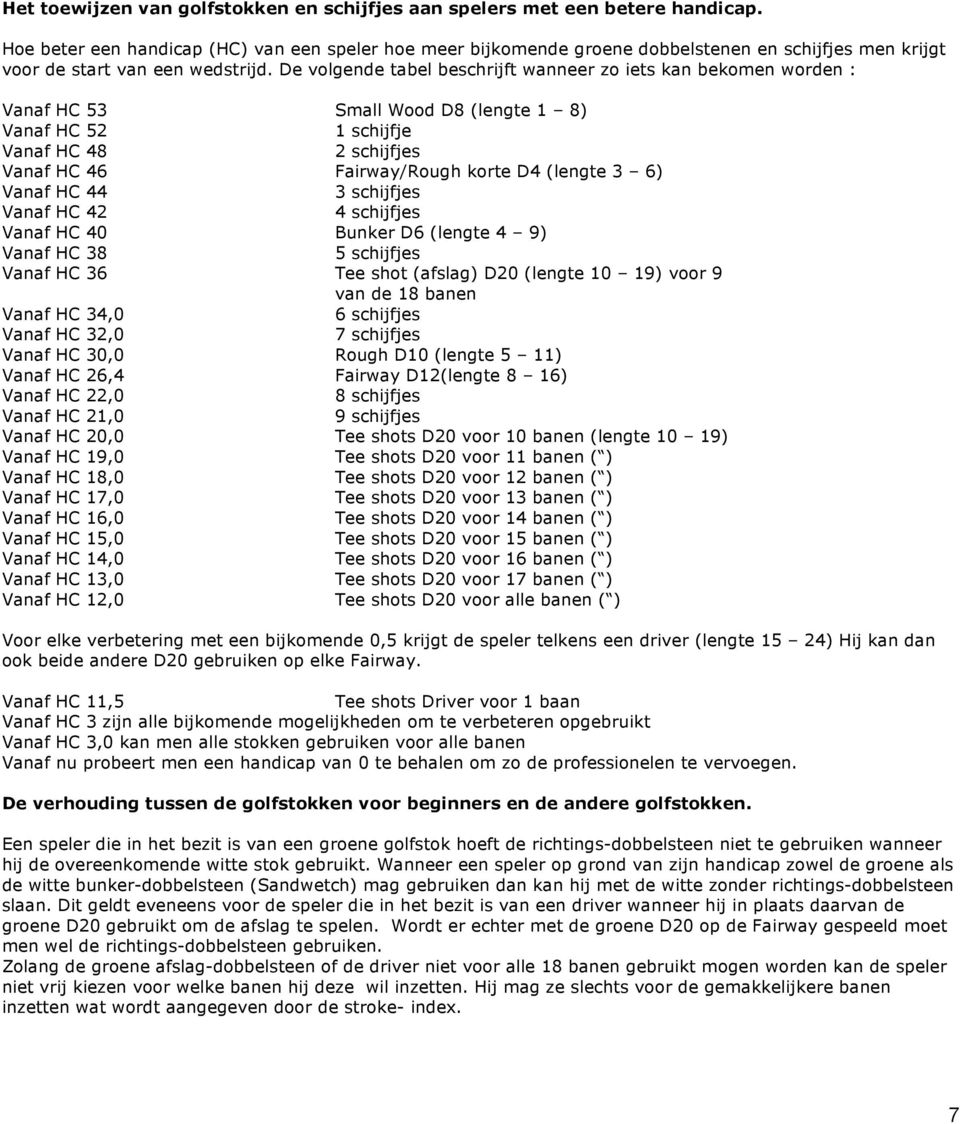 De volgende tabel beschrijft wanneer zo iets kan bekomen worden : Vanaf HC 53 Small Wood D8 (lengte 1 8) Vanaf HC 52 1 schijfje Vanaf HC 48 2 schijfjes Vanaf HC 46 Fairway/Rough korte D4 (lengte 3 6)