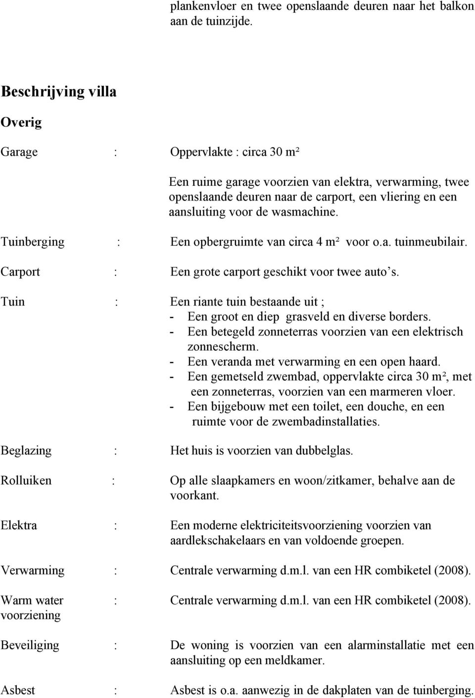 wasmachine. Tuinberging : Een opbergruimte van circa 4 m² voor o.a. tuinmeubilair. Carport : Een grote carport geschikt voor twee auto s.