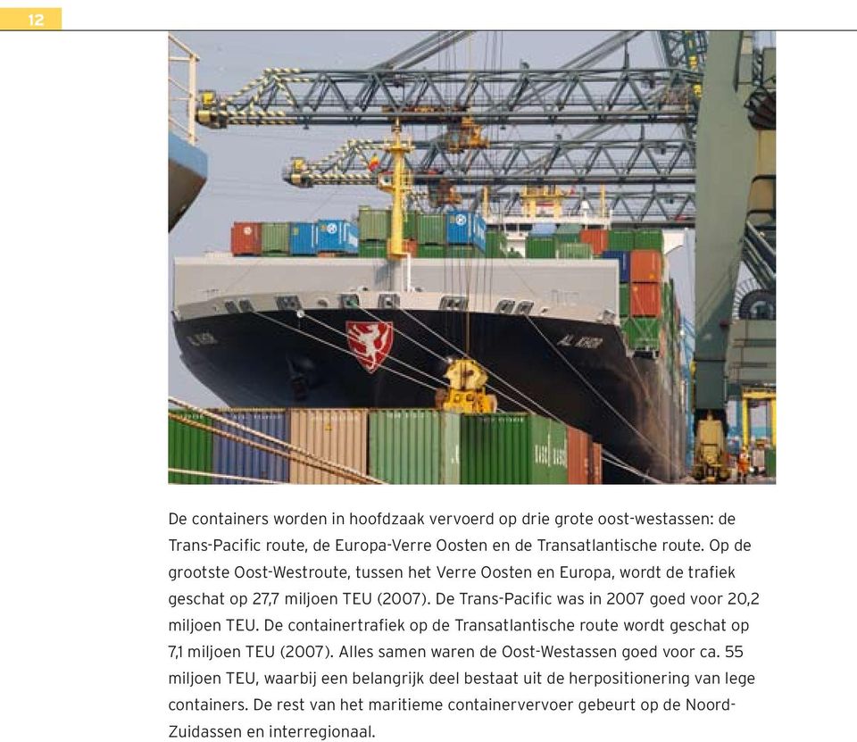 De Trans-Pacific was in 2007 goed voor 20,2 miljoen TEU. De containertrafiek op de Transatlantische route wordt geschat op 7,1 miljoen TEU (2007).