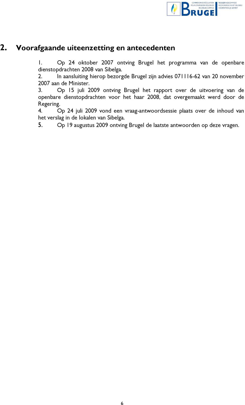 3. Op 15 juli 2009 ontving Brugel het rapport over de uitvoering van de openbare dienstopdrachten voor het haar 2008, dat overgemaakt werd door de