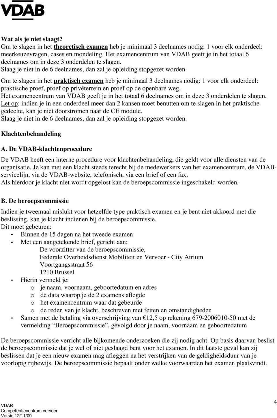 Om te slagen in het praktisch examen heb je minimaal 3 deelnames nodig: 1 voor elk onderdeel: praktische proef, proef op privéterrein en proef op de openbare weg.