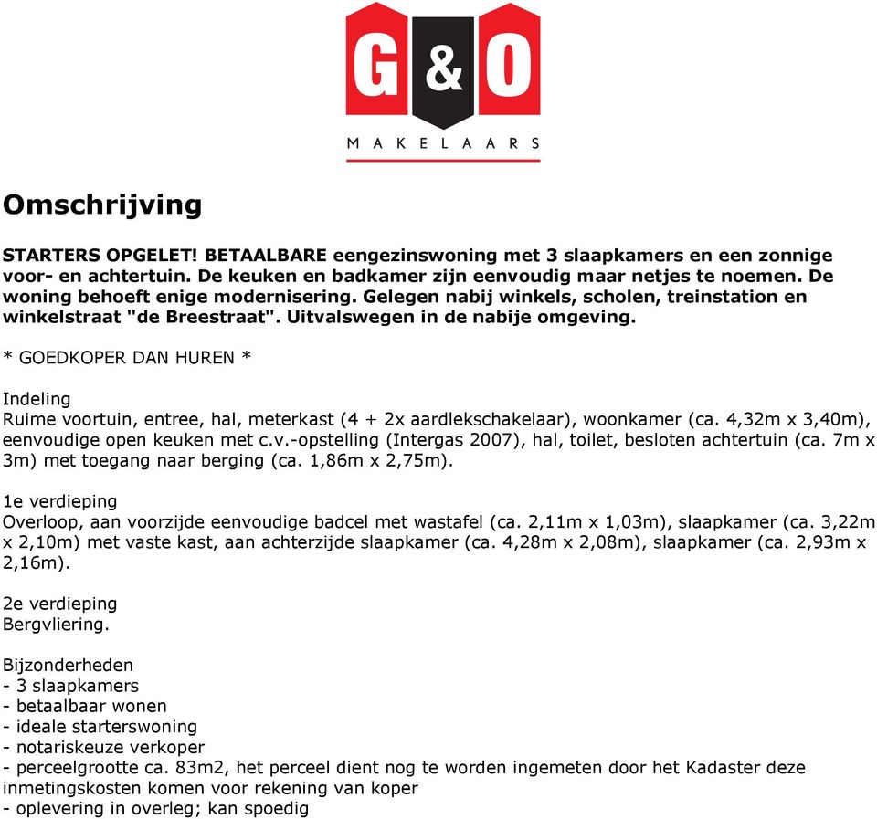 * GOEDKOPER DAN HUREN * Indeling Ruime voortuin, entree, hal, meterkast (4 + 2x aardlekschakelaar), woonkamer (ca. 4,32m x 3,40m), eenvoudige open keuken met c.v.-opstelling (Intergas 2007), hal, toilet, besloten achtertuin (ca.