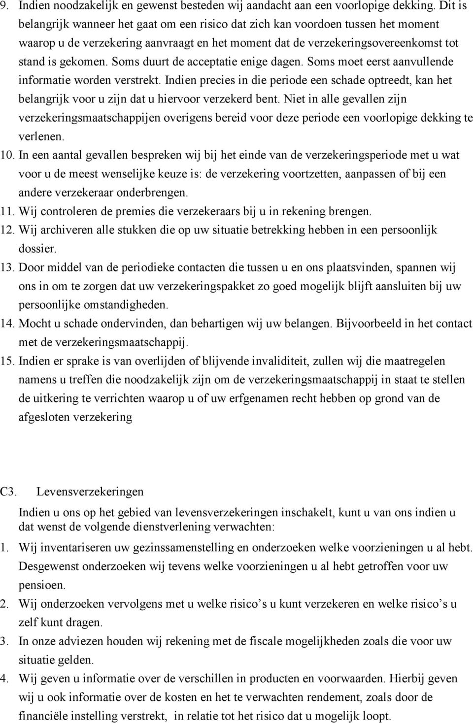 Soms duurt de acceptatie enige dagen. Soms moet eerst aanvullende informatie worden verstrekt.