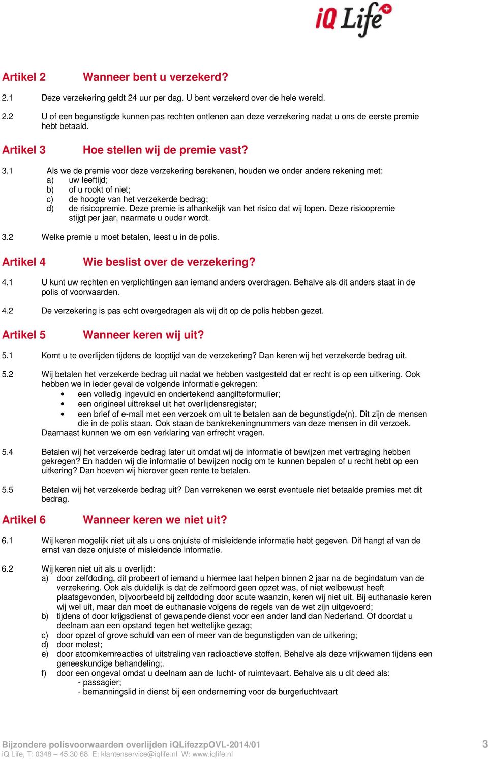 Deze premie is afhankelijk van het risico dat wij lopen. Deze risicopremie stijgt per jaar, naarmate u ouder wordt. 3.2 Welke premie u moet betalen, leest u in de polis.