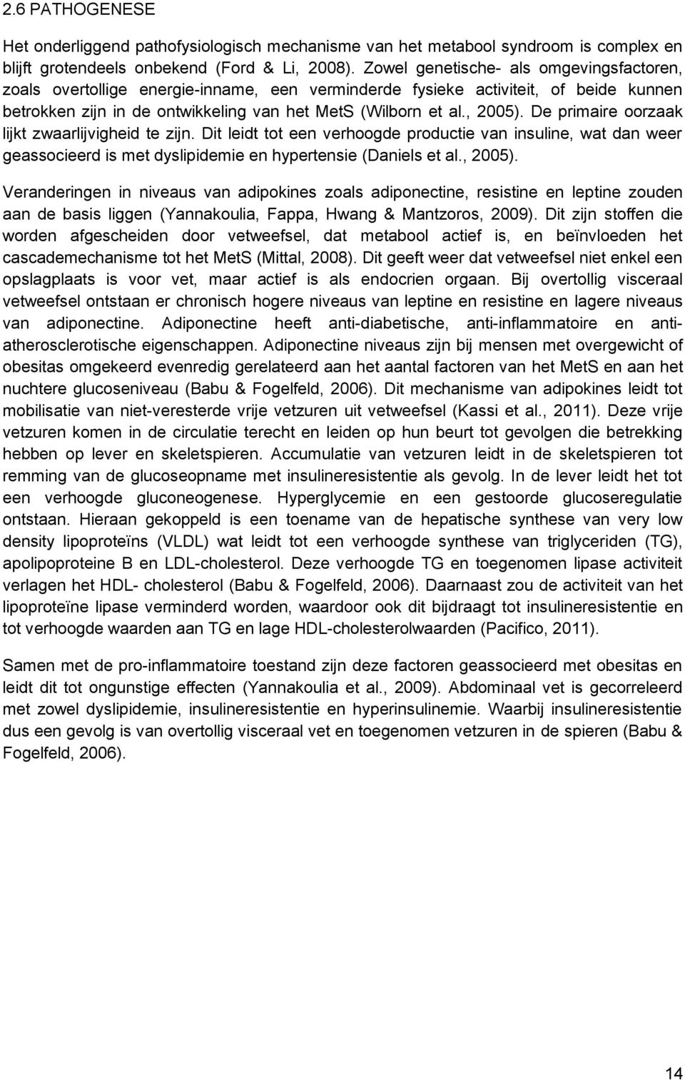 De primaire oorzaak lijkt zwaarlijvigheid te zijn. Dit leidt tot een verhoogde productie van insuline, wat dan weer geassocieerd is met dyslipidemie en hypertensie (Daniels et al., 2005).