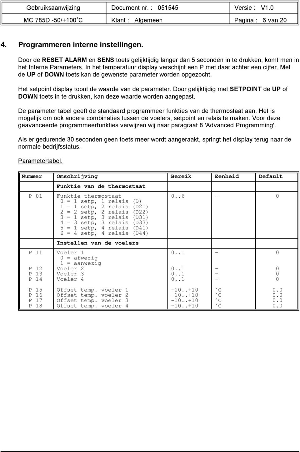 Met de UP of DOWN toets kan de gewenste parameter worden opgezocht. Het setpoint display toont de waarde van de parameter.