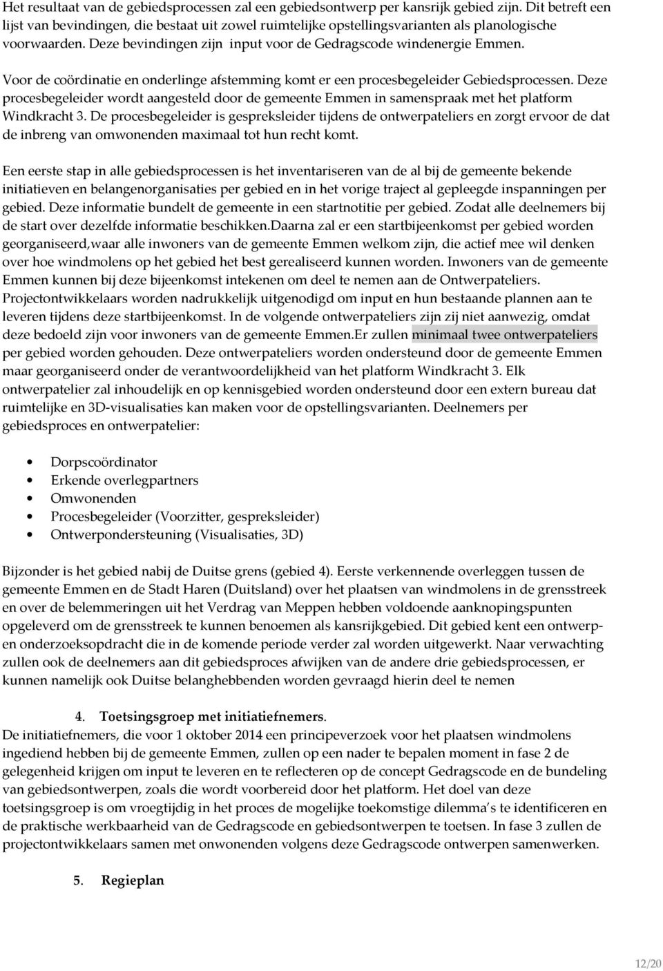 Voor de coördinatie en onderlinge afstemming komt er een procesbegeleider Gebiedsprocessen. Deze procesbegeleider wordt aangesteld door de gemeente Emmen in samenspraak met het platform Windkracht 3.